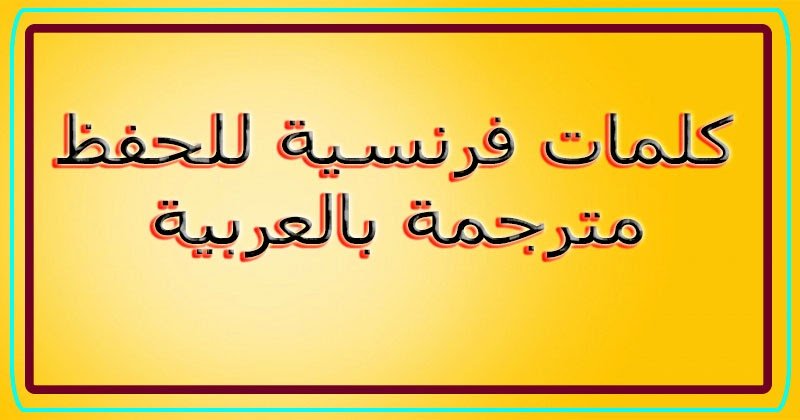 كلمات فرنسية مترجمة ومكتوبة بالعربي