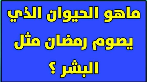 ما هو الحيوان الذي يصوم شهر رمضان
