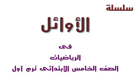 تحميل مذكرة الاوائل في الرياضيات الصف الخامس الابتدائي الترم الاول 2024